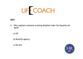 QUIZ
4. Who registers someone as being disabled under the Equality Act
2010?
a) GP
b) Benefits Agency
c) No-one
 