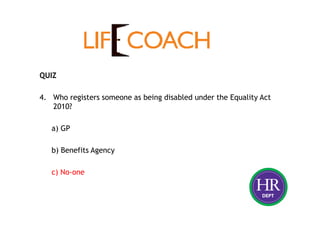 QUIZ
4. Who registers someone as being disabled under the Equality Act
2010?
a) GP
b) Benefits Agency
c) No-one
 