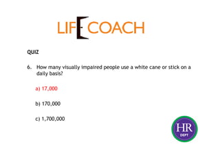 QUIZ
6. How many visually impaired people use a white cane or stick on a
daily basis?
a) 17,000
b) 170,000
c) 1,700,000
 