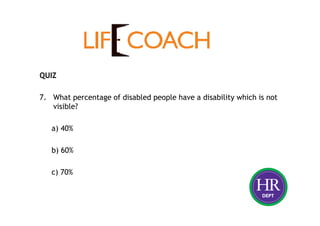 QUIZ
7. What percentage of disabled people have a disability which is not
visible?
a) 40%
b) 60%
c) 70%
 