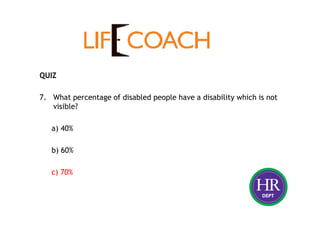 QUIZ
7. What percentage of disabled people have a disability which is not
visible?
a) 40%
b) 60%
c) 70%
 