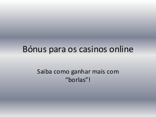 Bónus para os casinos online

   Saiba como ganhar mais com
            “borlas”!
 