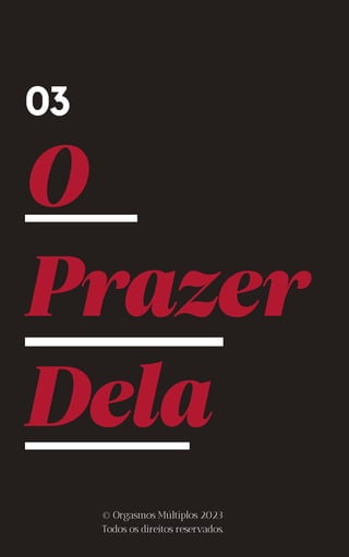 O
Prazer
Dela
03
© Orgasmos Múltiplos 2023
Todos os direitos reservados.
 