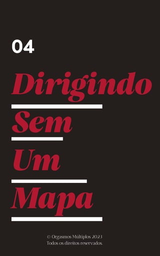 Dirigindo
Sem
Um
Mapa
04
© Orgasmos Múltiplos 2023
Todos os direitos reservados.
 