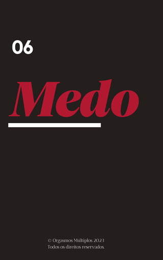 Medo
06
© Orgasmos Múltiplos 2023
Todos os direitos reservados.
 
