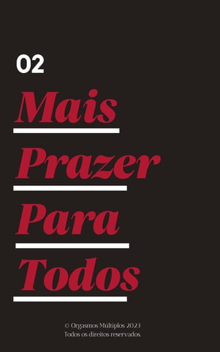 Mais
Prazer
Para
Todos
02
© Orgasmos Múltiplos 2023
Todos os direitos reservados.
 