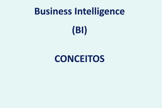 CONCEITOS
Business Intelligence
(BI)
 