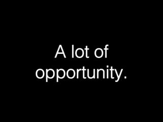 A lot of 
opportunity.! 
 