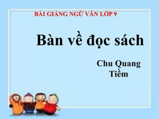 BÀI GIẢNG NGỮ VĂN LỚP 9
Bàn về đọc sách
Chu Quang
Tiềm
 