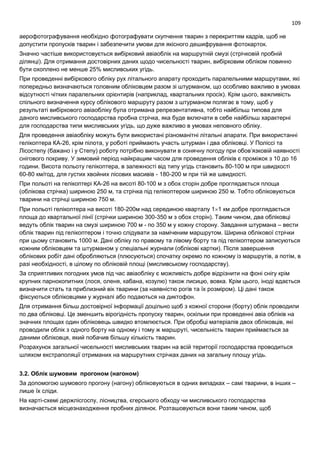 109
аерофотографування необхідно фотографувати скупчення тварин з перекриттям кадрів, щоб не
допустити пропусків тварин і забезпечити умови для якісного дешифрування фотокарток.
Значно частіше використовується вибірковий авіаоблік на маршрутній смузі (стрічковій пробній
ділянці). Для отримання достовірних даних щодо чисельності тварин, вибірковим обліком повинно
бути охоплено не менше 25% мисливських угідь.
При проведенні вибіркового обліку рух літального апарату проходить паралельними маршрутами, які
попередньо визначаються головним обліковцем разом зі штурманом, що особливо важливо в умовах
відсутності чітких паралельних орієнтирів (наприклад, квартальних просік). Крім цього, важливість
спільного визначення курсу облікового маршруту разом з штурманом полягає в тому, щоб у
результаті вибіркового авіаобліку була отримана репрезентативна, тобто найбільш типова для
даного мисливського господарства пробна стрічка, яка буде включати в себе найбільш характерні
для господарства типи мисливських угідь, що дуже важливо в умовах неповного обліку.
Для проведення авіаобліку можуть бути використані різноманітні літальні апарати. При використанні
гелікоптера КА-26, крім пілота, у роботі приймають участь штурман і два обліковці. У Поліссі та
Лісостепу (бажано і у Степу) роботу потрібно виконувати в сонячну погоду при обов’язковій наявності
снігового покриву. У зимовий період найкращим часом для проведення обліків є проміжок з 10 до 16
години. Висота польоту гелікоптера, в залежності від типу угідь становить 80-100 м при швидкості
60-80 км/год, для густих хвойних лісових масивів - 180-200 м при тій же швидкості.
При польоті на гелікоптері КА-26 на висоті 80-100 м з обох сторін добре проглядається площа
(облікова стрічка) шириною 250 м, та стрічка під гелікоптером шириною 250 м. Тобто обліковуються
тварини на стрічці шириною 750 м.
При польоті гелікоптера на висоті 180-200м над серединою кварталу 11 км добре проглядається
площа до квартальної лінії (стрічки шириною 300-350 м з обох сторін). Таким чином, два обліковці
ведуть облік тварин на смузі шириною 700 м - по 350 м у кожну сторону. Завдання штурмана – вести
облік тварин під гелікоптером і точно слідувати за наміченим маршрутом. Ширина облікової стрічки
при цьому становить 1000 м. Дані обліку по правому та лівому борту та під гелікоптером записуються
кожним обліковцем та штурманом у спеціальні журнали (облікові картки). Після завершення
облікових робіт дані обробляються (плюсуються) спочатку окремо по кожному із маршрутів, а потім, в
разі необхідності, в цілому по обліковій площі (мисливському господарству).
За сприятливих погодних умов під час авіаобліку є можливість добре відрізнити на фоні снігу крім
крупних парнокопитних (лося, оленя, кабана, козулю) також лисицю, вовка. Крім цього, іноді вдається
визначити стать та приблизний вік тварини (за наявністю рогів та їх розміром). Ці дані також
фіксуються обліковцями у журналі або подаються на диктофон.
Для отримання більш достовірної інформації доцільно щоб з кожної сторони (борту) облік проводили
по два обліковці. Це зменшить вірогідність пропуску тварин, оскільки при проведенні авіа обліків на
значних площах один обліковець швидко втомлюється. При обробці матеріалів двох обліковців, які
проводили облік з одного борту на одному і тому ж маршруті, чисельність тварин приймається за
даними обліковця, який побачив більшу кількість тварин.
Розрахунок загальної чисельності мисливських тварин на всій території господарства проводиться
шляхом екстраполяції отриманих на маршрутних стрічках даних на загальну площу угідь.
3.2. Облік шумовим прогоном (нагоном)
За допомогою шумового прогону (нагону) обліковуються в одних випадках – самі тварини, в інших –
лише їх сліди.
На карті-схемі держлісгоспу, лісництва, єгерського обходу чи мисливського господарства
визначається місцезнаходження пробних ділянок. Розташовуються вони таким чином, щоб
 