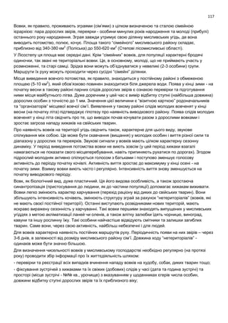 117
Вовки, як правило, проживають зграями (сім’ями) з цілком визначеною та сталою сімейною
ієрархією: пара дорослих звірів, переярки - особини минулих років народження та молоді (прибулі)
останнього року народження. Зграя завжди утримує свою ділянку мисливських угідь, де вона
виводить потомство, полює, кочує. Площа такого “сімейного” мисливського району складає,
приблизно від 340-380 км2
(Поліська) до 550-620 км2
(Степові лісомисливські області).
У Лісостепу ця площа має середні дані. Крім “сімейних” вовків, для популяції характерні бродячі
одиночки, так звані не територіальні вовки. Це, в основному, молоді, що не приймають участь у
розмноженні, та старі самці. Зрідка вони можуть об’єднуватися у невеликі (2-3 особини) групи.
Маршрути їх руху можуть проходити через сусідні “сімейні” ділянки.
Місце виведення вовчого потомства, як правило, знаходиться у постійному районі з обмеженою
площею (5-10 км2
), який обов’язково повинен знаходитися біля джерела води. Поява у кінці зими - на
початку весни в такому районі парних слідів дорослих звірів є ознакою перевірки та підготування
ними місця майбутнього лігва. Дуже доречним у цей час є вимір відбитку ступні (найбільша довжина)
дорослих особин з точністю до 1 мм. Значення цієї величини є “візитною карткою” родоначальників
та “організаторів” місцевої вовчої сім’ї. Виявлення у такому районі слідів молодих вовченят у кінці
весни (на початку літа) підтверджує гіпотезу про наявність виводкового району. Поява слідів молодих
вовченят у кінці літа свідчить про те, що виводок почав кочувати разом з дорослими вовками і
зростає загроза нападу хижаків на свійських тварин.
Про наявність вовків на території угідь свідчить також, характерне для цього виду, звукове
спілкування між собою. Це може бути скавчання (вищання) у молодих особин і виття різної сили та
діапазону у дорослих та переярків. Звукові сигнали у вовків мають цілком характерну сезонну
динаміку. У період виведення потомства вовки не виють зовсім (у цей період хижаки взагалі
намагаються не показати свого місцеперебування, навіть припиняють рухатися по дорогах). Згодом
підрослий молодняк активно спілкується голосом з батьками і поступово зменшує голосову
активність до періоду початку кочівлі. Активність виття зростає до максимуму у кінці осені - на
початку зими. Взимку вовки виють часто і регулярно. Інтенсивність виття знову зменшується на
початку виводкового періоду.
Вовк, як біологічний вид, дуже пластичний. Ця його видова особливість, а також зростаюча
синантропізація (пристосування до людини, як до частини популяції) допомагає хижакам виживати.
Вовки легко змінюють характер харчування (перехід раціону від диких до свійських тварин). Вони
збільшують інтенсивність кочівель, змінюють структуру зграй за рахунок “нетериторіалів” (вовків, які
не мають своєї постійної території). Останні виступають розвідниками нових територій, мають
яскраво виражену сезонність у харчуванні. Такі вовки першими знаходять випущених у мисливських
угіддях з метою акліматизації ланей чи оленів, а також влітку залюбки їдять чорницю, виноград,
кавуни та іншу рослинну їжу. Такі особини найчастіше відвідують смітники та залишки загиблих
тварин. Саме вони, через свою активність, найбільш небезпечні і для людей.
Для вовків характерна наявність постійних маршрутів руху. Періодичність появи на них звірів – через
3-6 днів, в залежності від розміру мисливського району сім’ї. Довжина ходу “нетериторіалів” -
одинаків може бути значно більшою.
Для визначення чисельності вовків у мисливському господарстві необхідно регулярно (на протязі
року) проводити збір інформації про їх життєдіяльність шляхом:
- перевірки та реєстрації всіх випадків вчинення нападу вовків на худобу, собак, диких тварин тощо;
- фіксування зустрічей з хижаками та їх свіжих (добових) слідів у часі (дата та година зустрічі) та
просторі (місце зустрічі - №№ кв., урочище) з вказуванням у щоденниках єгерів числа особин,
довжини відбитку ступні дорослих звірів та їх приблизного віку;
 