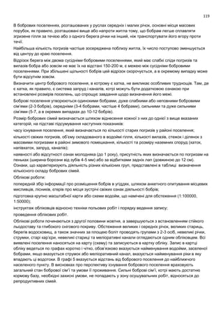 119
В бобрових поселеннях, розташованих у руслах середніх і малих річок, основні місця масових
порубок, як правило, розташовані вище або напроти житла тому, що бобрам легше сплавляти
згризене гілля за течією або з одного берега річки на інший, ніж транспортувати його вгору проти
течії.
Найбільша кількість погризів частіше зосереджена поблизу житла, їх число поступово зменшується
від центру до краю поселення.
Відрізок берега між двома сусідніми бобровими поселеннями, який має слабкі сліди погризів та
вилазів бобра або зовсім не має їх на відстані 150-200 м, є межею між сусідніми бобровими
поселеннями. При збільшені щільності бобрів цей відрізок скорочується, а в окремому випадку може
бути відсутнім зовсім.
Визначити центр бобрового поселення, в котрому є хатка, не викликає особливих труднощів. Там, де
є хатка, як правило, є система запруд і каналів, котрі можуть бути додатковою ознакою при
встановлені розмірів поселень, що спрощує завдання щодо визначення його межі.
Боброві поселення утворюються одинокими бобрами, дуже слабкими або неповними бобровими
сім’ями (2-3 бобрів), середніми (3-4 бобрами, частіше 4 бобрами), сильними та дуже сильними
сім’ями (5-7, а в окремих випадках до 10-12 бобрів).
Розмір бобрових сімей визначається шляхом віднесення кожної з них до однієї з вище вказаних
категорій, на підставі підсумування наступних показників:
часу існування поселення, який визначається по кількості старих погризів у районі поселення;
кількості свіжих погризів, об’єму складованого в водоймі гілля, кількості вилазів, стежок і ділянок з
масовими погризами в районі зимового помешкання, кількості та розміру наземних споруд (хаток,
напівхаток, запруд, каналів);
наявності або відсутності ознак молодняка (до 1 року), присутність яких визначається по погризам на
пеньках (ширина борозни від зубів 4-5 мм) або за відбитками задніх лап (довжиною до 12 см).
Ознаки, що характеризують діяльність різних кількісних груп, представлені в таблиці визначення
кількісного складу бобрових сімей.
Облікові роботи:
попередній збір інформації про розміщення бобрів в угіддях, шляхом анкетного опитування місцевих
мисливців, лісників, єгерів про місця зустрічі свіжих ознак діяльності бобрів;
підготовка крупно масштабної карти або схеми водойм, що намічені для обстеження (1:100000,
1:50000);
інструктаж обліковців відносно техніки польових робіт і порядку ведення запису;
проведення облікових робіт.
Облікові роботи починаються з другої половини жовтня, а завершуються з встановленням стійкого
льодоставу та глибокого снігового покриву. Обстеження великих і середніх річок, великих стариць,
берегів водосховищ, а також значних за площею боліт проводять групами з 2-3 осіб, невеликі річки,
струмки, старі кар’єри, невеликі стариці та меліоративні канали оглядаються одним обліковцем. Всі
виявлені поселення наносяться на карту (схему) та записуються в картку обліку. Запис в картці
обліку ведеться по графах коротко і чітко, обов’язково вказується найменування водойми, заселеної
бобрами, якщо вказується струмок або меліоративний канал, вказується найменування ріки в яку
впадають ці водотоки. В графі 5 вказується відстань від бобрового поселення до найближчого
населеного пункту. В висновках про перспективу існування бобрового поселення враховують
загальний стан бобрової сім’ї та умови її проживання. Сильні боброві сім’ї, котрі мають достатню
кормову базу, необхідні захисні умови, не попадають у зону осушувальних робіт, відносяться до
репродуктивних сімей.
 