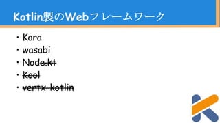 ・Kara
・wasabi
・Node.kt
・Kool
・vertx-kotlin
Kotlin製のWebフレームワーク
 