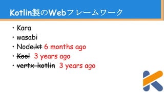 ・Kara
・wasabi
・Node.kt 6 months ago
・Kool 3 years ago
・vertx-kotlin 3 years ago
Kotlin製のWebフレームワーク
 