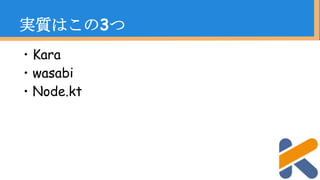 ・Kara
・wasabi
・Node.kt
実質はこの3つ
 