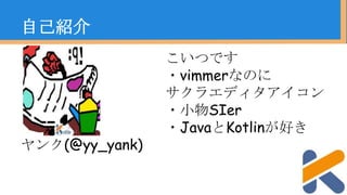 自己紹介
こいつです
・vimmerなのに
サクラエディタアイコン
・小物SIer
・JavaとKotlinが好き
ヤンク(@yy_yank)
 