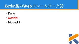 ・Kara
・wasabi
・Node.kt
Kotlin製のWebフレームワーク②
 