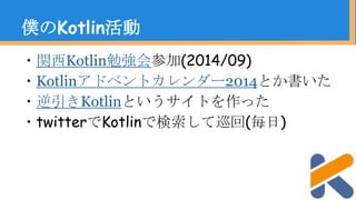 ・関西Kotlin勉強会参加(2014/09)
・Kotlinアドベントカレンダー2014とか書いた
・逆引きKotlinというサイトを作った
・twitterでKotlinで検索して巡回(毎日)
僕のKotlin活動
 
