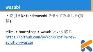 ・逆引きKotlinをwasabiで作ってみました(宣
伝)
Html + bootstrap + wasabiという感じ
https://github.com/yyYank/kotlin-rev-
solution-wasabi
wasabi
 