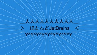 ＿人人人人人人人人人人＿
＞ ほとんどJetBrains ＜
￣Y^Y^Y^Y^Y^Y^Y^Y^Y￣
 