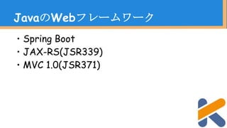 ・Spring Boot
・JAX-RS(JSR339)
・MVC 1.0(JSR371)
JavaのWebフレームワーク
 