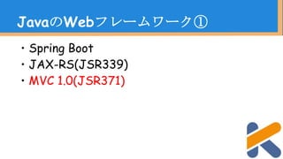 ・Spring Boot
・JAX-RS(JSR339)
・MVC 1.0(JSR371)
JavaのWebフレームワーク①
 