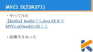 ・やってみた
【Kotlin】KotlinでもJava EE 8 の
MVC1.0(Ozark)は動くよ
・結構辛さあった
MVC1.0(JSR371)
 