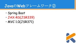 ・Spring Boot
・JAX-RS(JSR339)
・MVC 1.0(JSR371)
JavaのWebフレームワーク②
 