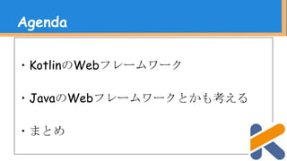 ・KotlinのWebフレームワーク
・JavaのWebフレームワークとかも考える
・まとめ
Agenda
 