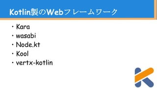 ・Kara
・wasabi
・Node.kt
・Kool
・vertx-kotlin
Kotlin製のWebフレームワーク
 