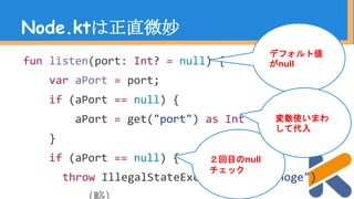 せめてこうとか…
fun listen(port: Int?) {
var aPort = port ?: get("port")?.toInt()
if (aPort == null)
throw IllegalStateException(...