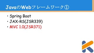 ・Spring Boot
・JAX-RS(JSR339)
・MVC 1.0(JSR371)
JavaのWebフレームワーク③
 