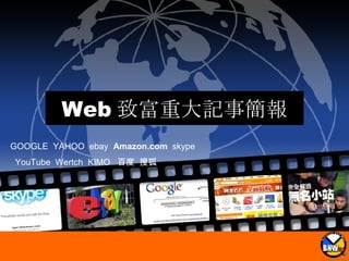 Web 致富重大記事簡報 GOOGLE  YAHOO  ebay  Amazon.com   skype YouTube  Wertch  KIMO  百度  搜狐   