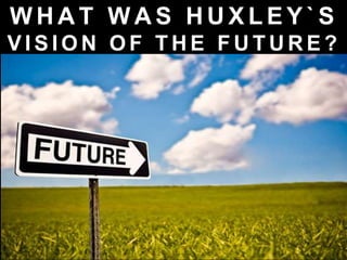 W H A T W A S H U X L E Y ` S
V I S I O N O F T H E F U T U R E ?