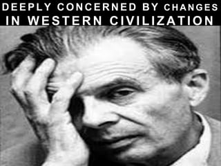 D E E P L Y C O N C E R N E D B Y C H A N G E S
I N W E S T E R N C I V I L I Z A T I O N