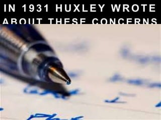 I N 1 9 3 1 H U X L E Y W R O T E
A B O U T T H E S E C O N C E R N S