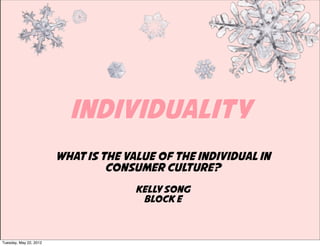 INDIVIDUALITY
                        What is the value of the individual in
                                 consumer culture?
                                      Kelly Song
                                       Block E



Tuesday, May 22, 2012
 