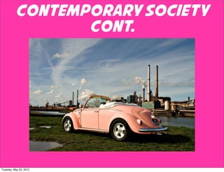 Contemporary Society
                 Cont.




Tuesday, May 22, 2012
 