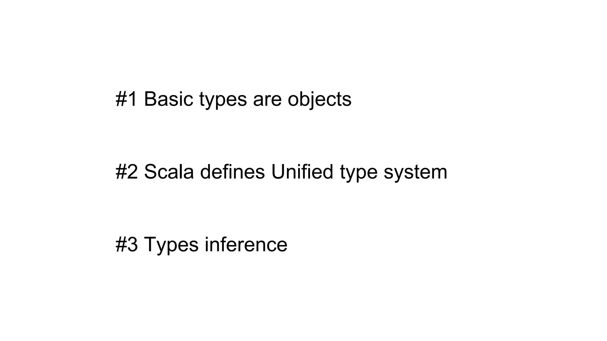 #1 Basic types are objects
#2 Scala defines Unified type system
#3 Types inference
 
