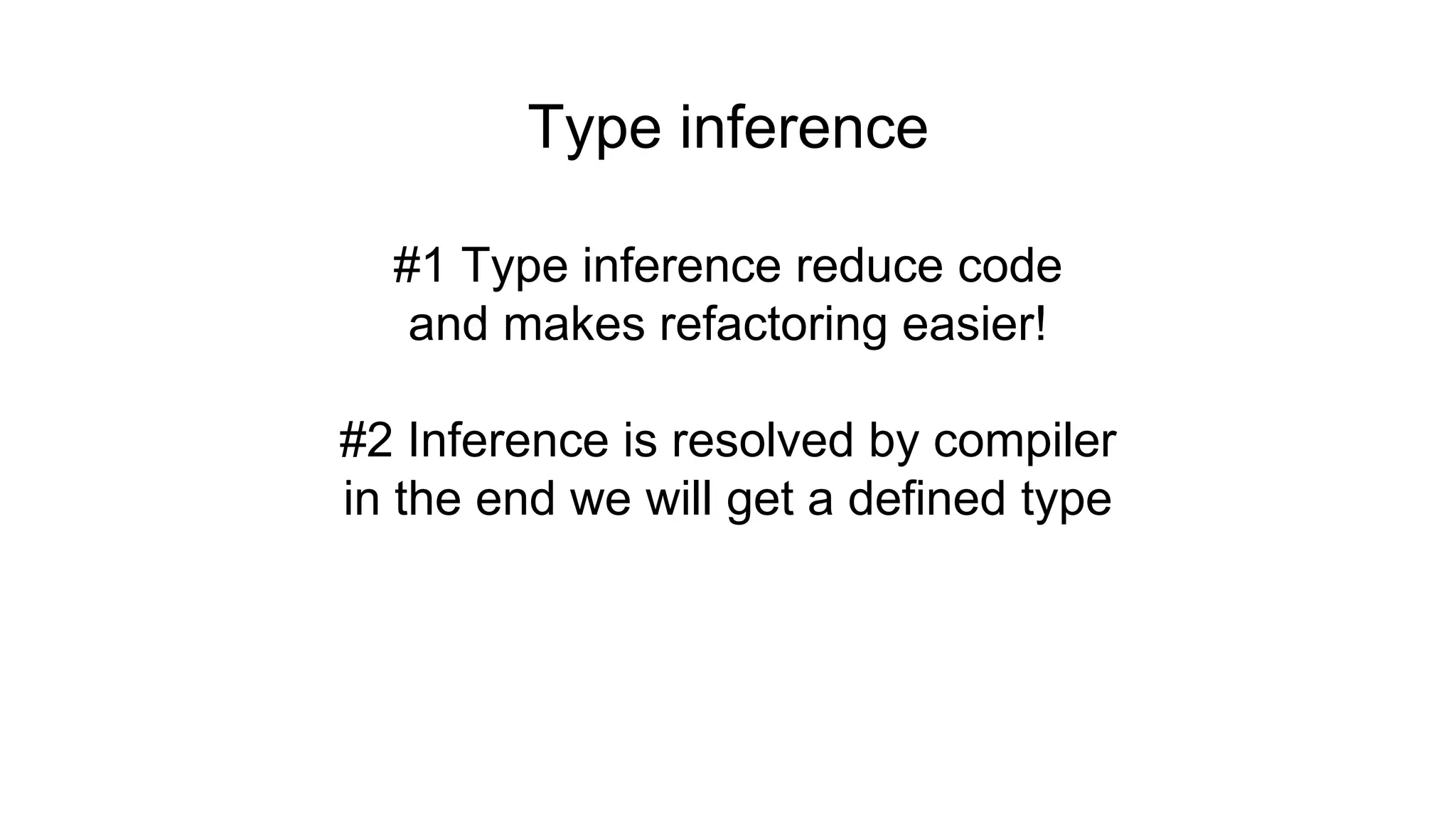 Type inference
#1 Type inference reduce code
and makes refactoring easier!
#2 Inference is resolved by compiler
in the end we will get a defined type
 