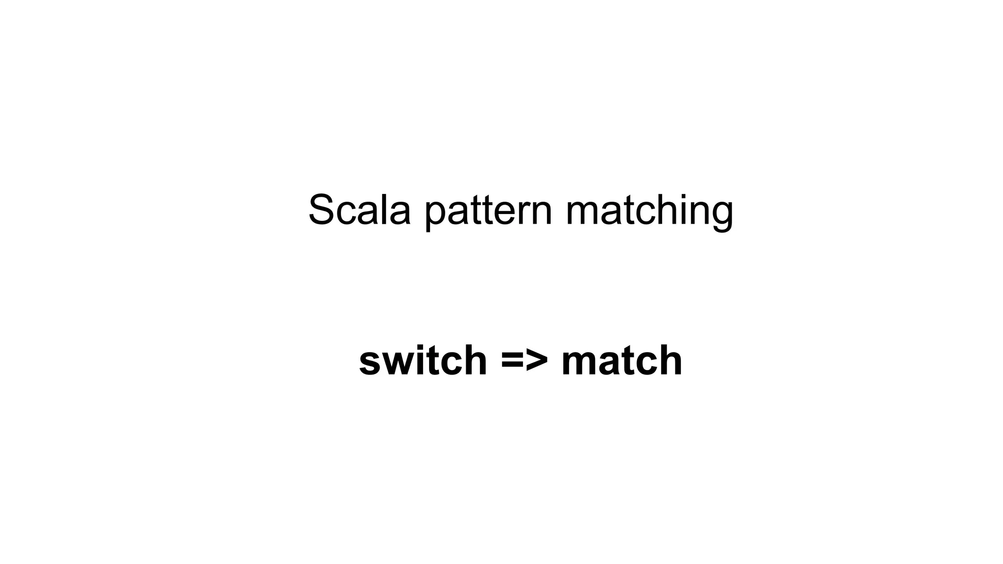Scala pattern matching
switch => match
 