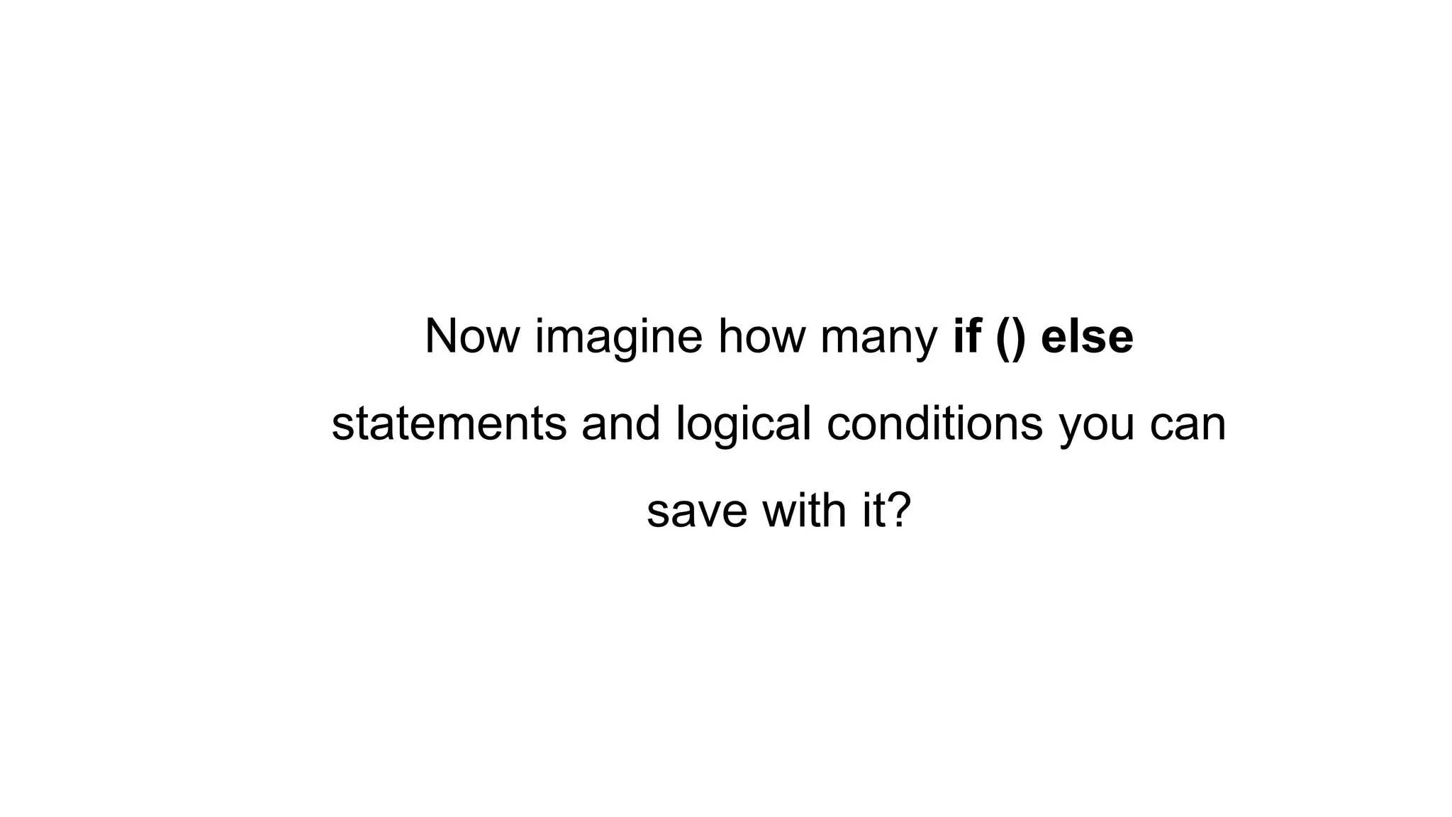 Now imagine how many if () else
statements and logical conditions you can
save with it?
 