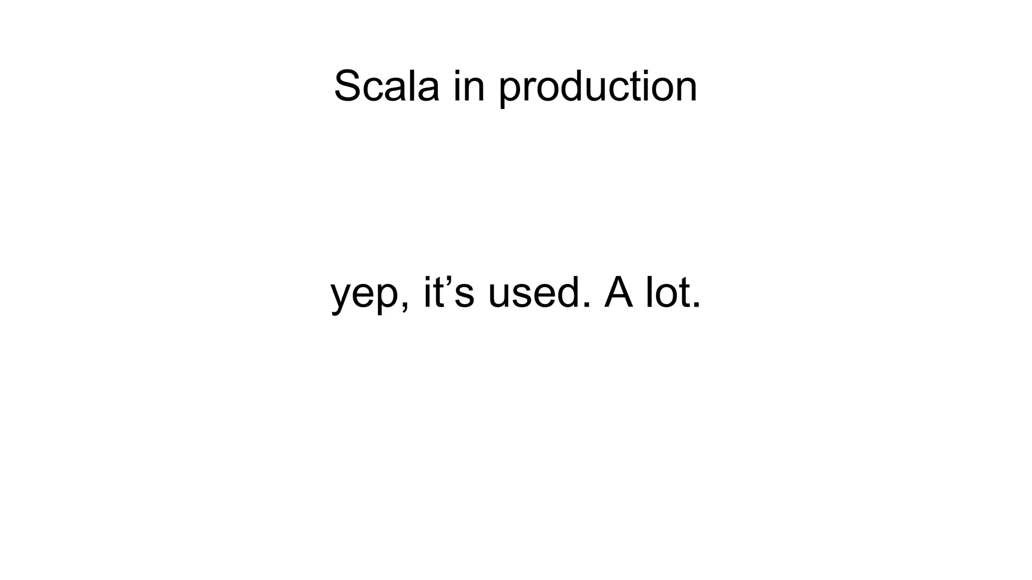 Scala in production
yep, it’s used. A lot.
 