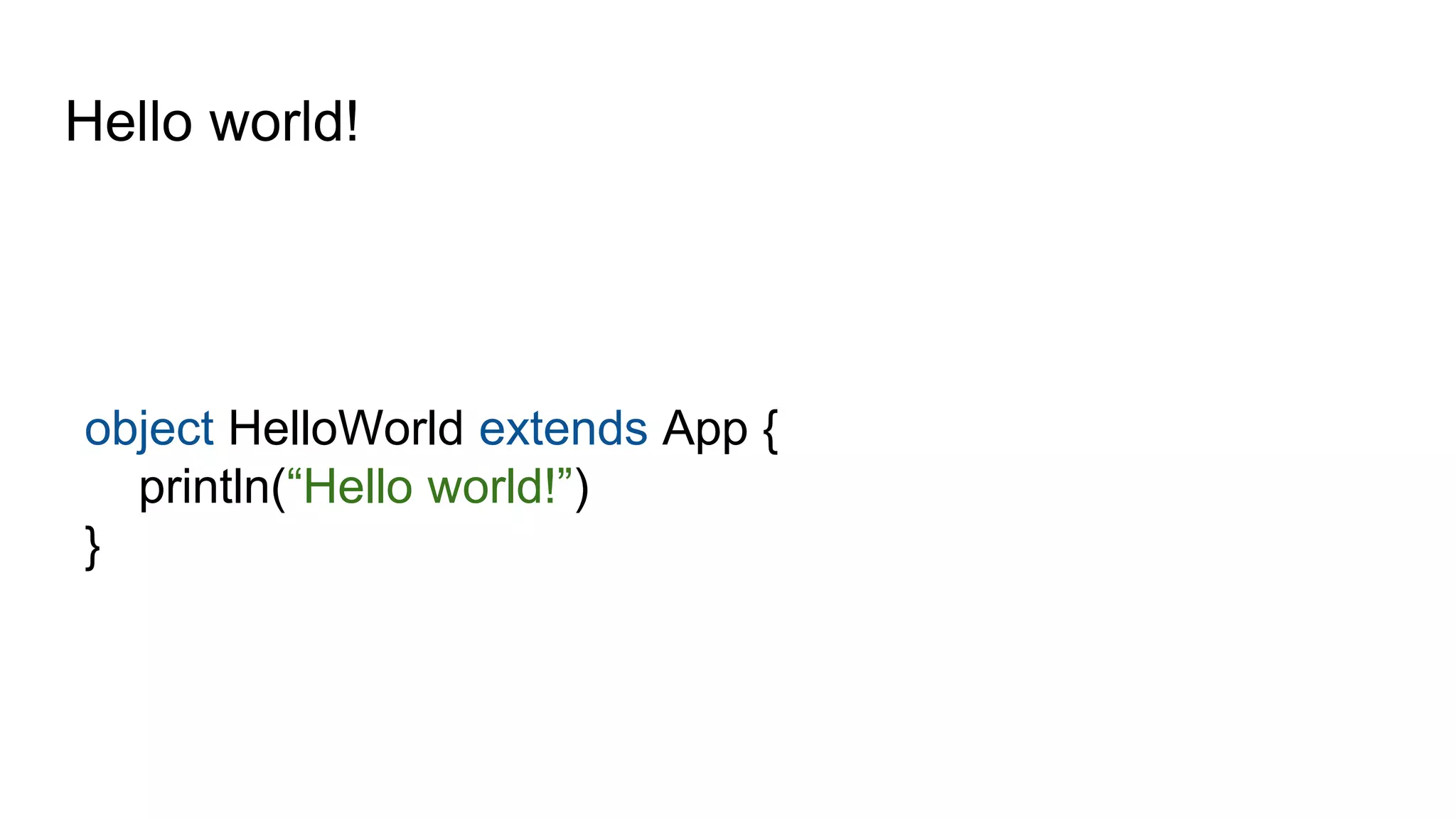 Hello world!
object HelloWorld extends App {
println(“Hello world!”)
}
 