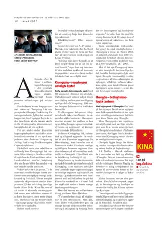 BERLINGSKE NYHEDSMAGA SIN 26. MARTS - 8. APRIL 2010

12

kina 2010

AF ANDERS ROSTGAARD OG
SØREN SPRINGBORG
FOTO: SØREN BIDSTRUP

A

llerede efter få
timer i millionbyen Chongqing
i det centrale
Kina åbenbarer
byen
ubarmhjertigt Kinas
massive udfordringer på mikroplan.
For det første levner bagagerummet i taxaerne i Chongqing ikke længere plads til bagage. Forklaring: En
naturgasbeholder fylder det meste af
bagpartiet, fordi bystyret for to år siden beordrede, at alle taxaer skulle
skifte til naturgas for at mindske afhængigheden af olie og kul.
For det andet støber kinesiske
bygningsarbejdere i øjeblikket store
betonfundamenter til tre nye kæmpebroer over ﬂoderne Yangtze og
Jialing. Forklaring: Traﬁkmængden
i byen eksploderer.
På det helt nære plan udstiller en
millionby som Chongqing i det centrale Kina åbenlyst landets udfordring i disse år: En eksorbitant vækst.
Landet slukker i overført betydning
den ene brand efter den anden – og
nye brande opstår konstant.
Vokseværket er ikke gratis. Til de
store makroudfordringer hører problemer som mangel på energi, drikkevand og frisk luft. Kinas komplet
uprøvede eksperiment med at komprimere 200 års udvikling i vestlige
lande til blot 30 år i Kina får mest af
alt landet til at minde om en gigantisk motor, som hele tiden presses til
at køre hurtigere, men som sluger
olie, brændstof og nye reservedele
– og mange gange skal disse reservedele først opﬁndes.
Holder maskineriet?

Overalt i verden forsøger eksperter at vende og dreje den kinesiske
tigerøkonomi.
Udviklingsland? Eller supermagt?
Senior director hos A. P. Møller Mærsk, Jens Eskelund, der har boet
i Kina i 12 år, hører til dem, der har
lært at være varsom med at spå om
Kinas fremtid.
“En ting, man lærer herude, er at
blive meget ydmyg om at spå om Kinas fremtid,” siger han og henviser
til den endeløse række af dommedagsprofetier, som alverdens medier
i dekader har været fyldt med.

Chongqing – regeringens
udvalgte bystat
Rally-kørsel i det voksende vest: Med
80 kilometer i timen i myldretidstraﬁkken suser taxaen ud på broen
over Jialing mellem den nordlige og
sydlige del af Chongqing. 100 meter længere fremme står traﬁkken
bomstille.
Traﬁkproppen bekymrer tilsyneladende ikke chaufføren i taxaen uden sikkerhedsseler. Han øjner
snart et snævert hul mellem en bus
og en bil og forsøger opportunistisk,
dyttende og aggressivt at krænge
den kinesiske bil imellem.
Sådan er Chongqing: Rå, balstyrisk og alligevel æggende. Et resultat af den kinesiske regerings Go
West-strategi, som handler om at
fremmane vækst i landets vestlige
og tidligere forsømte regioner i bestræbelserne på at konvertere endnu ﬂere af den godt 1,3 milliard store befolkning fra fattig til rig.
Ifølge konsul og handelskommissær på det danske generalkonsulat i
Chongqing, Hans Halskov, udvikler
den kinesiske regeringssatsning på
de vestlige regioner sig i øjeblikket
hurtigt. Og virksomheder med interesse i at få en fod inden for på det
kinesiske marked kan – i hvert fald
i et stykke tid endnu – høste mange
lavthængende frugter.
Men det kræver en adfærdsændring, vurderer Hans Halskov:
“Virksomheders valg af lokationer er ofte irrationelle. Man gør,
som andre virksomheder gør, og
mange danske virksomheder beﬁnder sig i Shanghai og Beijing. Men

der er lønningerne og huslejerne
stigende,” fortæller han fra den lille
stump Danmark på 30. etage i en af
byens kontor-skyskrabere, der hele
tiden skyder op.
Store udenlandske virksomheder øjner da også mulighederne i
Chongqing i disse år. Siden 2006
er antallet af globale Top 500-virksomheder fordoblet i byen. Investeringerne er vokset fra godt fem mia.
kr. i 2007 til 20 mia. kr. i 2009.
Med til det nye Chongqing hører
en stor banegård i den nordlige bydel, hvorfra hurtigtoget afgår mod
byen Chengdu i nordøstlig retning
– og endnu et af Kinas eksempler på
nybygget, effektive infrastrukturkoncepter, som landet håber på at
dygtiggøre sig så meget i, at det åbner for eksportmuligheder.

Chengdu – det højteknologisk centrum
Med high speed til Chengdu: Om bord
på hurtigtoget. Det skærer sig igennem det kuperede landskab, der også
er et udstillingsvindue mod det fattigere Kina. Næste stop Chengdu.
Mens Chongqing er en regeringsudvalgt bystat med særlige privilegier som bl.a. lavere energipriser,
er Chengdu hovedstaden i Sichuanprovinsen, der ligger i mild konkurrence med Chongqing om at tiltrække vestlige investeringer.
Chengdu ligger langt fra ﬂoder
og anden transport-infrastruktur
og satser derfor på højteknologi.
A.P. Møller - Mærsk etablerede i november en helt ny afdeling
i Chengdu. Dels et it-servicecenter,
dels et kundeservicecenter for logistikforretningen Damco. Dygtig og
forholdsvis billig arbejdskraft fra
byens 43 universiteter hører til hovedforklaringerne i valget af lokation.
Victor Jansson, der er vice president i Tianfu Softwarepark, peger
på, at lønningerne og huslejen er
væsensforskellig fra Kinas sydøstlige kystbyer:
“Lønningerne i området ligger generelt 30 procent lavere end i eksempelvis Shanghai, og lokalelejen ligger
på en femtedel,” fortæller han.
Den danske professor Per Jenster
sammenligner udviklingen i området

KINA
TRUSSEL ELLER MULIGHED?

LÆS PÅ

bny.dk/kina
Se web-tv
og læs mere
om Kina.

 