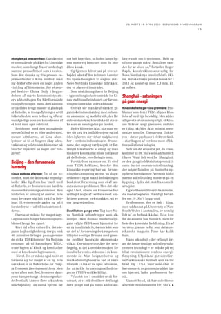 26. MARTS - 8. APRIL 2010 BERLINGSKE NYHEDSMAGA SIN

15

Manglen på pressefrihed: Ganske vist
er ovenstående plukket fra kinesiske
medier, som langt fra er underlagt
samme pressefrihed som i vesten.
Som den danske og frie presses repræsentanter i Kina undrer man
sig derfor ofte over en noget anden
vinkling af historierne. For eksempel beskrev China Daily i begyndelsen af marts kommunistpartiers afstandtagen fra hårdhændede
tvangsﬂytninger, mens der i samme
artikel blev brugt masser af plads på
at fortælle, at tvangsﬂytninger er til
folkets bedste som helhed og ofte er
uundgåelige som en konsekvens af
et land med øget velstand.
Problemet med den manglende
pressefrihed er et eller andet sted,
mener kritikerne, at Kina åbenlyst ser ud til at fungere okay uden;
væksten og velstanden blomstrer, så
hvorfor reparere på noget, der fungerer?

Beijing – den forurenede
havneby
Kinas sodede afkroge: Én af de historier, som de kinesiske myndigheder ikke ligefrem har travlt med
at fortælle, er historien om landets
massive forureningsproblemer. Men
historien er umulig at overse, hvis
man bevæger sig lidt væk fra Beijings OL-renoverede gader og ud i
forstæderne – ud til industriområderne.
Overse er måske for meget sagt.
Lugtesansen fanger forureningsproblemet længe før synet.
Kort tid efter exiten fra det elegante højhastighedstog, der på små
40 minutter bringer passagererne
de cirka 150 kilometer fra Beijings
centrum ud til havnebyen TEDA,
truer lugten af kloak og kemikalier
med at knockoute lugtesansen.
Nuvel. Det er måske også naivt at
forvente sig for meget af en by, hvis
navn kun er en forkortelse for Tianjin Economic Development Area. Men
synet af en sort ﬂod, hvorover dampene hænger tungt i den morgenkolde frostluft, kræver ﬂere sekunders
bearbejdning i en dansk hjerne, før

det helt begribes, at ﬂoden langs byens motorvej benyttes som én stor
åben kloak.
Og hjernen bliver sat på overarbejde i løbet af den to timers køretur
fra byens banegård til dagens mål:
Novo Nordisks kinesiske fabrikker,
der er placeret i området.
Som udskibningshavn for Beijing
– og som tungindustriområde for Kinas traditionelle industri – er forureningen i området overvældende.
Overalt ser man kraftværker, gigantiske industrianlæg med pulsende skorstene og lastbiltraﬁk, der får
enhver dansk myldretidskø til at virke som en søndagstur på landet.
Bedre bliver det ikke, når man vover sig væk fra indfaldsvejene og ind
i den bykerne, der virker malplaceret
her i verdens industrinavle. Brostenene, der engang var lysegrå, er forlængst farvet sorte af smog, og man
risikerer konstant at miste fodfæstet
på de fedtede, svovlbelagte sten.
Forståelsen rammer en. Et sted
som TEDA forklarer, hvorfor den
kinesiske regering har sat forureningsbekæmpning øverst på dagsordenen – og at man i befolkningen
beskriver forurening som et af landets største problemer. Men det står
også klart, at selv om kineserne har
vedtaget nogle af verdens mest ambitiøse grønne vækstpakker, så er
der lang vej endnu.
Destillation gange otte: Tag bare Novo Nordisk udfordringer som eksempel. Den danske medicinalgigant valgte TEDA som hjemsted for
en ny insulinfabrik, da området som
en del af forureningsbekæmpelsen
tilbyder vestlige ﬁrmaer med grønne proﬁler favorable økonomiske
vilkår. Derudover trækker det selvfølgelig, at det kinesiske marked for
insulin forventes at boome i de kommende år. Men besparelserne og
markedsmulighederne ved at være
til stede i Kina er da også velkomne,
for at tackle forureningsudfordringerne i TEDA er ikke billigt.
“Vandet her i området er så forurenet, at vi må destillere det langt
ﬂere gange end på vores andre an-

læg rundt om i verdenen. Helt op
til otte gange må vi destillere vandet for at sikre os,” fortæller Roger
Raph, konstruktionsansvarlig for
Novo Nordisk nye insulinfabrik i Kina, der skal være produktionsklar i
2013 og koster op mod 2,3 mia. kr.
at opføre.

Shanghai – satsningen
på grøn energi
Kinesiske helte gør Kina grønnere: Problemer som dem i TEDA slipper Kina
ikke af med lige foreløbig. Men at det
alligevel virker sandsynligt, at Kina
om få år er langt grønnere, end det
er i dag, skyldes ikke mindst mennesker som Dr. Zhengrong. Doktoren – der er professor i elektroteknik
– står bag en af verdens mest effektive solcelleteknologier.
Selv om det er overskyet, da vi ankommer til Dr. Shi’s selskab Suntech
i byen Wuxi lidt vest for Shanghai,
er der gang i elektricitetsproduktionen fra det enorme solcelleanlæg,
der udgør facaden på Suntechs nyopførte hovedkontor. Verdens hidtil
største solcelleanlæg monteret på en
bygning – lyder det stolt fra en medarbejder.
Og stoltheden bliver ikke mindre,
da medarbejderen ihærdigt fortæller om Dr. Shi’s baggrund.
Professoren, der er født i Kina,
men uddannet på University of New
South Wales i Australien, er nemlig
lidt af en helteskikkelse. Ikke kun
for de ansatte hos Suntech, men for
hele den kinesiske befolkning. En af
verdens grønne helte, som det amerikanske magasin Time har kaldt
ham.
Hans teknologi – der er langt foran de ﬂeste vestlige solcelleproducenters teknologi – er måske på vej
til at revolutionere verdens energiforsyning. I Tyskland går solcellerne fra kinesiske Suntech som varmt
brød. Og i USA, hvor selskabet er
børsnoteret, er gennembruddet lige
om hjørnet, lader professoren forstå.
Uanset hvad, så har solcellerne
allerede revolutioneret Dr. Shi’s

 