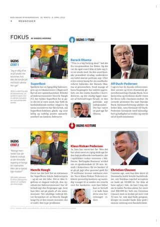 BERLINGSKE NYHEDSMAGA SIN 26. MARTS - 8. APRIL 2010

4

mennesker

Fokus

AF ANDERS HEERING

Barack Obama

UGENS
CITAT 1
“Jeg er villig til at
se på andre mekanismer, hvis
ikke det lander på
mit bord i denne
her uge”
TROELS LUND POULSEN
(V), skatteminister, om
bankernes tøven med
at udlevere transaktioner med udenlandske
skattely.

UGENS OPTURE

SuperBest
Sjældent har en ligegyldig fødevarepris og en lokalannonce i Bagsværd
fået så stor opmærksomhed. Billedet
af fødevareminister Henrik Høegh
(V), der hylder SuperBest for at gøre det let at være sund, har fyldt de
landsdækkende medier i dagevis. Og
mens ministeren har fået kritik, må
SuperBest-ledelsen glæde sig over
billig og endelig positiv opmærksomhed om kædens fødevarer.

“This is a big fucking deal,” lød det
fra vicepræsident Joe Biden. Og det
var da også svært ikke at lade sig rive en smule med, da den amerikanske præsident tirsdag underskrev
sin hidtil største politiske sejr. Efter
et års intens kamp for sin sundhedsreform lykkedes det Barack Obama at gennemføre, hvad mange af
hans forgængere har måttet opgive.
Selv om der måtte handles i korridorerne, og der stadig ligger masser af forhindringer forude, er den
politiske sejr
indiskutabel.
Det har været
en god uge for
Obama.

Alf Duch-Pedersen
I ugevis har de danske erhvervsmedier varmet op til en dramatisk generalforsamling i Danske Bank, hvor
bestyrelse og direktion skulle ristes
for deres rolle i bankens nedtur. De
ventede protester fra især Danske
Bank Aktionærforening udeblev da
heller ikke, men formand Alf DuchPedersen formåede med tålmodighed og høﬂighed at trække sig stærkt
ud af konfrontationen.

UGENS NEDTURE.

UGENS
CITAT 2
“Mange mennesker har det
forkerte indtryk,
at den kinesiske
regering er bange
for internettet.
Men det er faktisk
lige modsat”
QIN GANG, talsmand
for Kinas udenrigsministerium om styrkeprøven med Google.

Klaus Riskær Pedersen

Henrik Høegh
Først var det helt ﬁnt at reklamere
for SuperBests lokale fødevarepris
– og så var det ikke. Det er ikke ligefrem et elegant indtryk, den nyudnævnte fødevareminister har efterladt sig i den forgangne uge, hvor
han blev sat på plads af sin statsminister. Det uheldige indtryk bliver forstærket af, at Henrik Høegh
langt fra er den eneste minister, der
er endt i den type problemer.

Ja, han har været her før. Men det
har altså været en rigtig skidt uge for
den højt proﬁlerede iværksætter, der
i øjeblikket rusker tremmer i Sdr.
Omme. Berlingske Business’ artikel
om et ejendomskøb til 50 mio. kr.
midt i København ﬁk tre banker til
at gå på jagt efter gammel gæld for
78 millioner kroner inklusive renter. Nu er Klaus Riskær Pedersen erklæret personlig konkurs og samtidig tvunget til at ændre sin retorik
over for bankerne, som han håber
kan se fornuft
i at lade ham
drive sine forretninger videre.

FOTOS: MANDEL NGAN, JENS NØRGA ARD L ARSEN, BA X LINDHARDT OG HENRIK MONTGOMERY

Christian Clausen
I samme uge, som han blev kåret til
Danmarks bedst betalte bankdirektør, må Nordeas topchef acceptere
en bøde på 44.000 kr. for ikke at
have oplyst i tide, da han i maj sidste år købte Nordea-aktier for mere
end 300.000 kr. Selv om Christian
Clausen med en årsløn på mere end
12 mio. kr. nok skal ﬁnde pengene,
klinger en insider-bøde ikke godt i
samme sætning som bankdirektør.

 