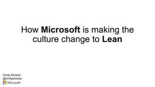How Microsoft is making the
culture change to Lean
Cindy Alvarez
@cindyalvarez
 