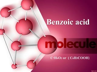 Benzoic acid
C7H6O2 or ( C6H5COOH)
 