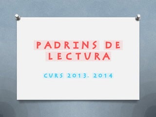PADRINS DE
LECTURA
CURS 2013- 2014

 